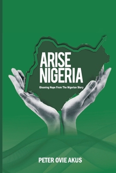 Arise Nigeria: Gleaning Hope from the Nigerian Story by Peter Ovie Akus