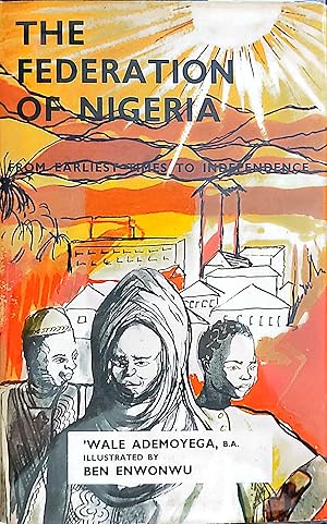 The Federation of Nigeria: From Earliest Times to Independence by Wale Ademoyega (Illustrated by Ben Enwonwu)