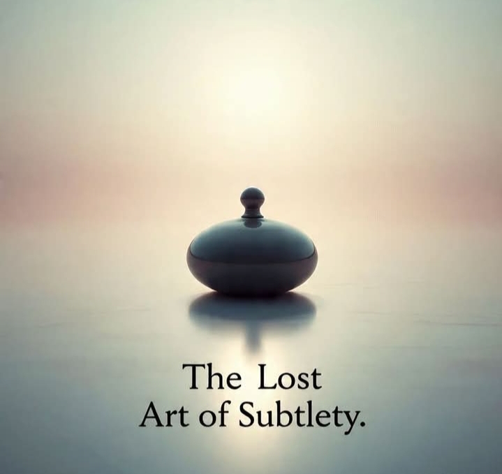 THE LOST ART OF SUBTLETY 
